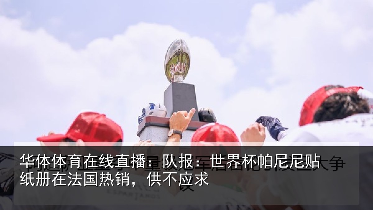 华体体育在线直播：队报：世界相关情况，供不应求