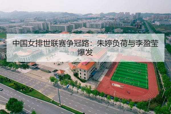 中国女排世联赛争冠路：朱婷负荷与李盈莹爆发