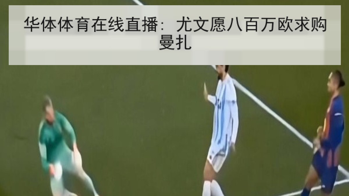 华体体育在线直播: 尤文愿八百万欧求购曼扎
