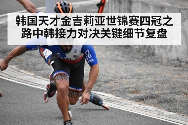 韩国天才金吉莉亚世锦赛四冠之路中韩接力对决关键细节复盘