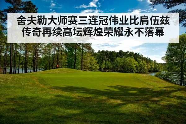 舍夫勒大师赛三连冠伟业比肩伍兹传奇再续高坛辉煌荣耀永不落幕