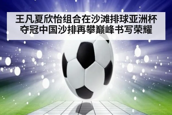 王凡夏欣怡组合在沙滩排球亚洲杯夺冠中国沙排再攀巅峰书写荣耀