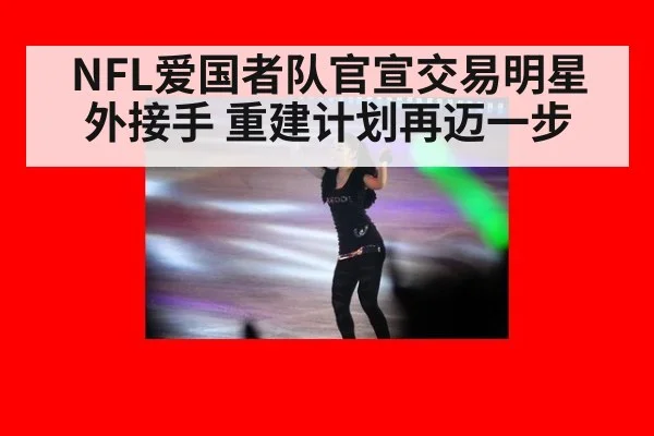 NFL爱国者队官宣交易明星外接手 重建计划再迈一步