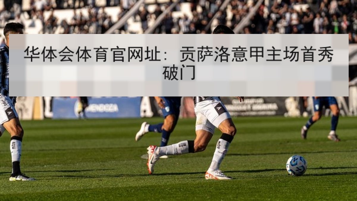 华体会体育官网址: 贡萨洛意甲主场首秀破门