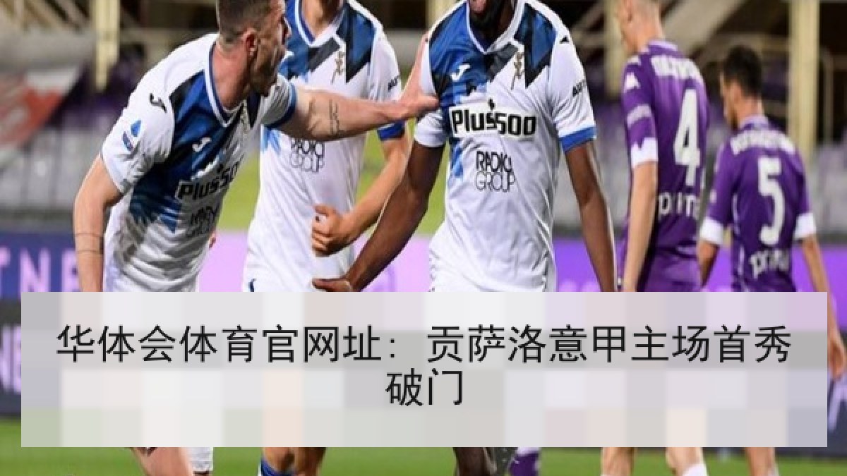 华体会体育官网址: 贡萨洛意甲主场首秀破门