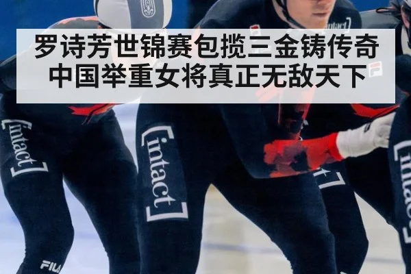 罗诗芳世锦赛包揽三金铸传奇中国举重女将真正无敌天下