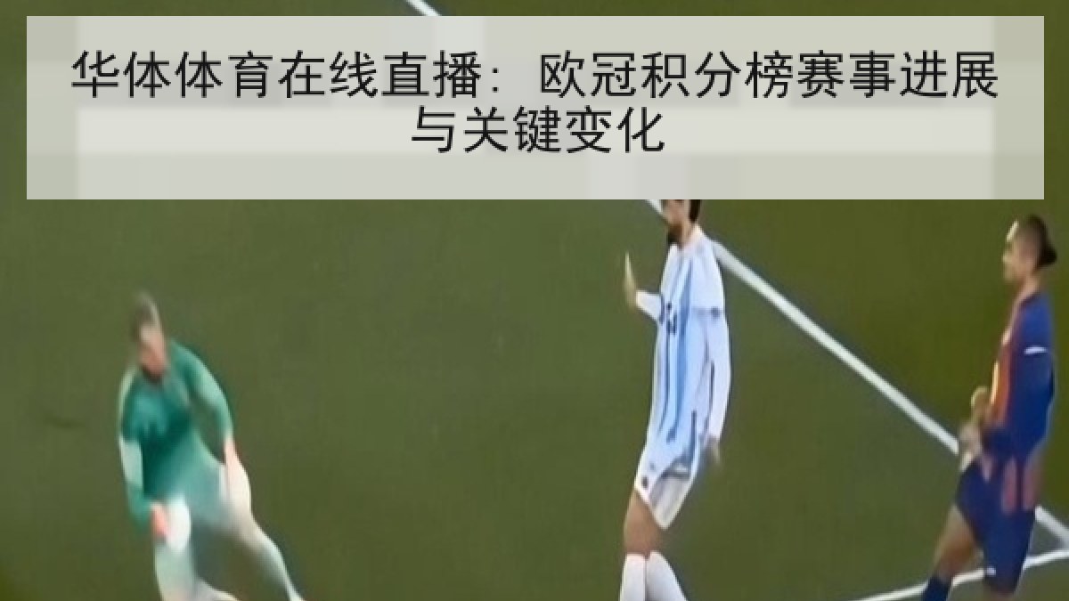 华体体育在线直播: 欧冠积分榜赛事进展与关键变化