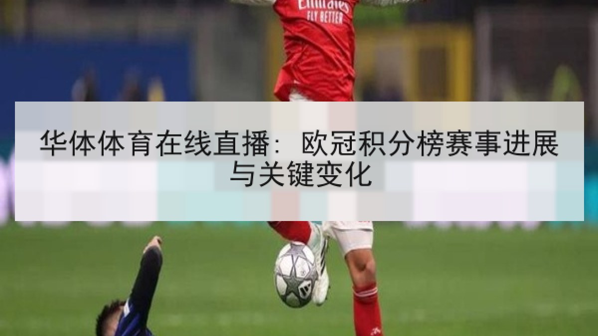 华体体育在线直播: 欧冠积分榜赛事进展与关键变化